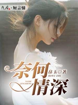 奈何情深不放手短剧免费观看